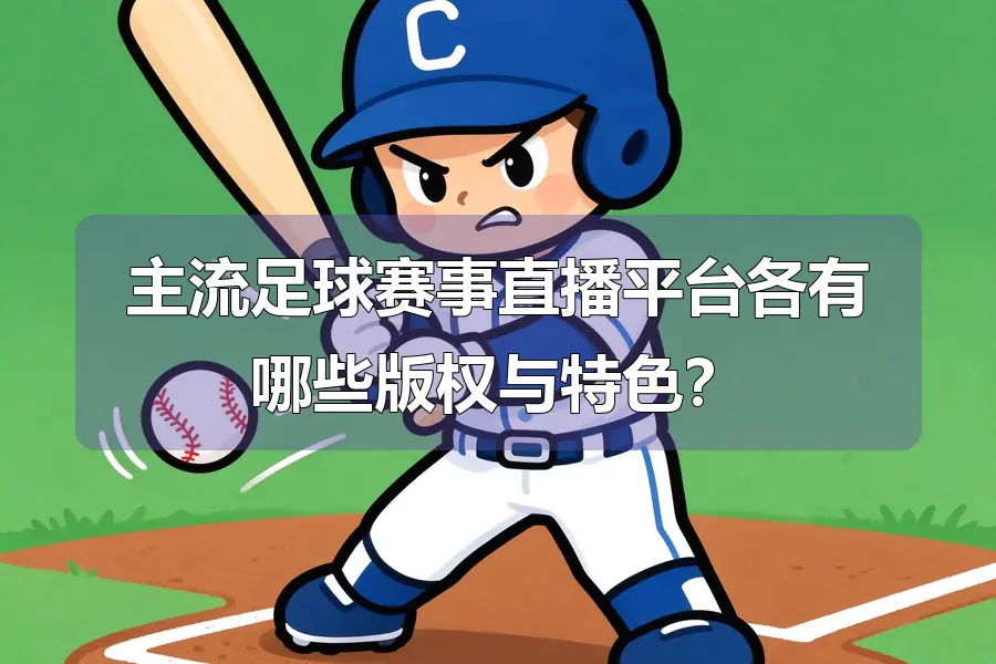 主流足球赛事直播平台各有哪些版权与特色？